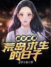 和女明星荒岛求生的日子全文免费阅
