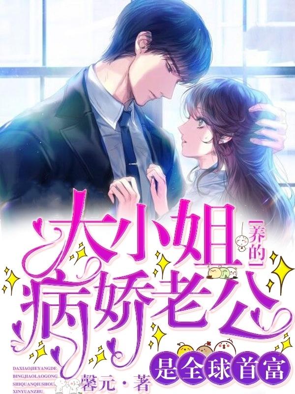 大小姐养的病娇老公是全球首富讲了什么