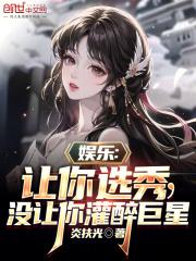 娱乐让你选秀没让你灌醉巨星