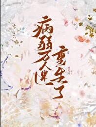 病弱万人迷重生了晋江免费阅读