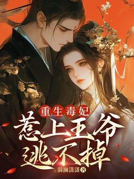 重生毒妃偏执王爷宠入骨免费阅读