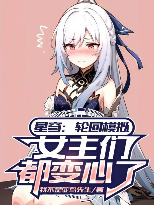 星穹轮回模拟女主们都变心了 TXT