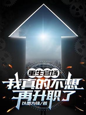 重生官场：我真的不想再升职了后续结局