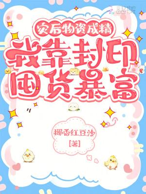 灾后物资成精我靠封印囤货暴富
