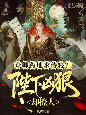 众卿跪地求侍寝陛下凶狠却撩人笔趣阁