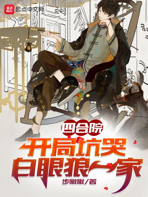 四合院开局坑哭白眼狼一家 步啾啾