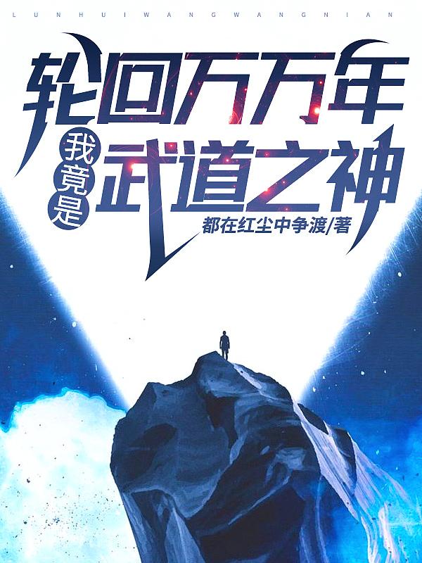 轮回万万年,我竟是武道之神!?
